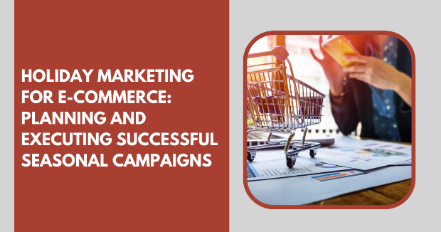 Holiday Marketing for E-Commerce: Planning and Executing Successful Seasonal Campaigns